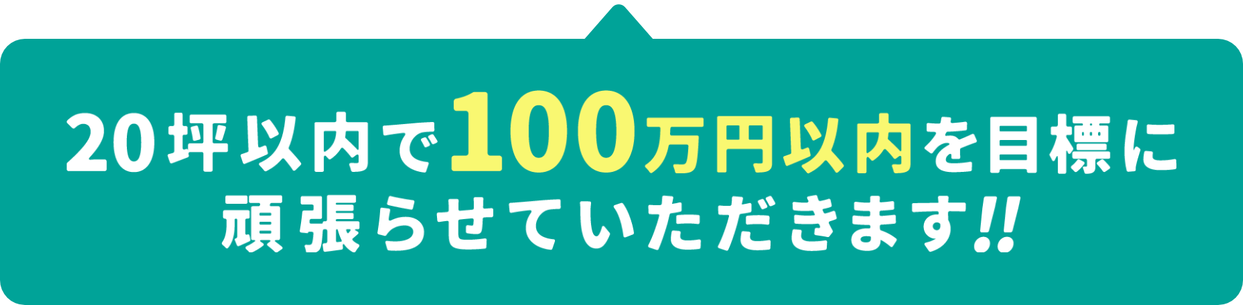 20坪以内で100万円以内を目標に頑張らせていただきます！！